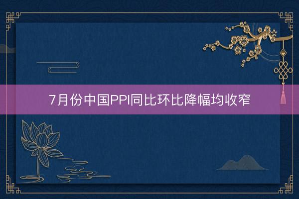 7月份中国PPI同比环比降幅均收窄