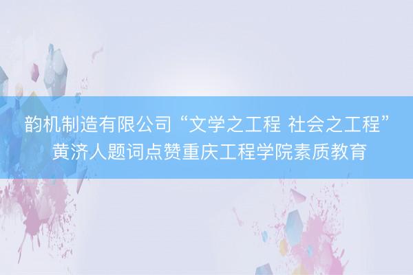 韵机制造有限公司 “文学之工程 社会之工程” 黄济人题词点赞重庆工程学院素质教育