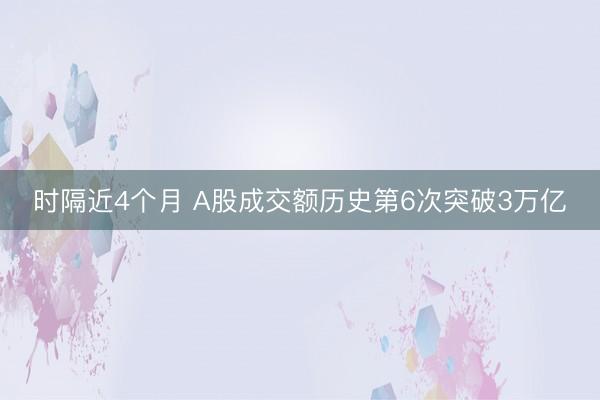 时隔近4个月 A股成交额历史第6次突破3万亿