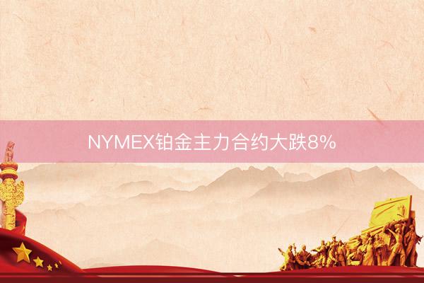 NYMEX铂金主力合约大跌8%