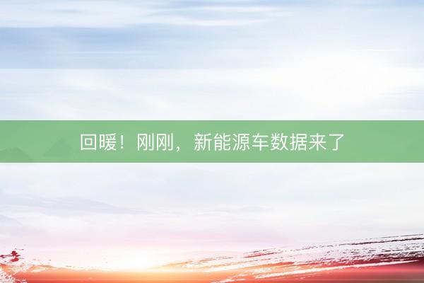 回暖！刚刚，新能源车数据来了
