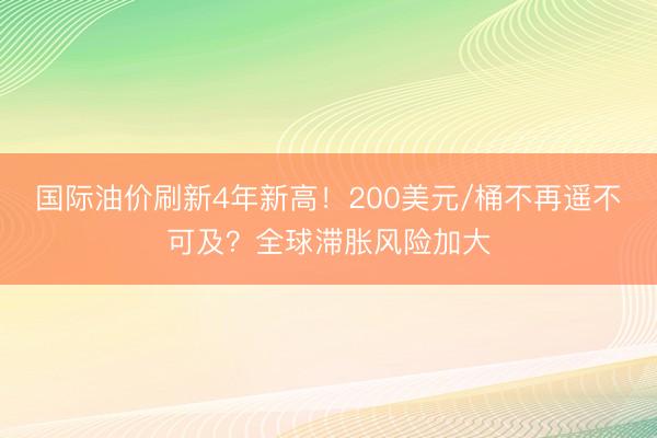 国际油价刷新4年新高！200美元/桶不再遥不可及？全球滞胀风险加大