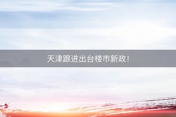 天津跟进出台楼市新政！