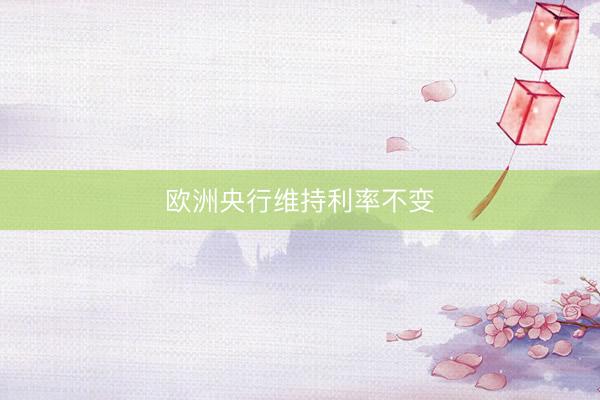 欧洲央行维持利率不变