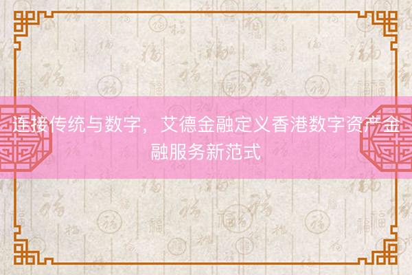 连接传统与数字，艾德金融定义香港数字资产金融服务新范式