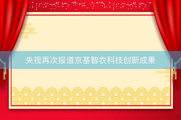 央视再次报道京基智农科技创新成果