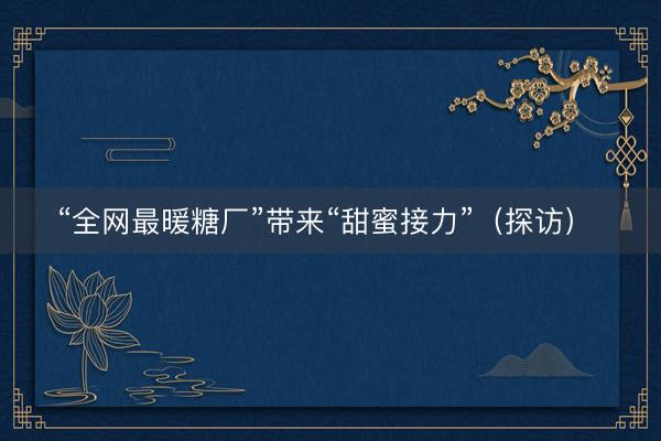 “全网最暖糖厂”带来“甜蜜接力”（探访） 