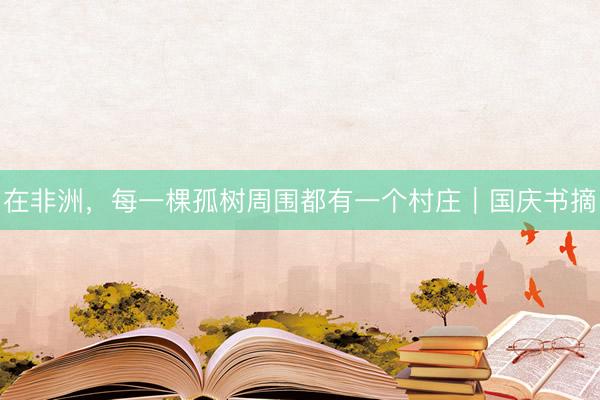 在非洲，每一棵孤树周围都有一个村庄｜国庆书摘