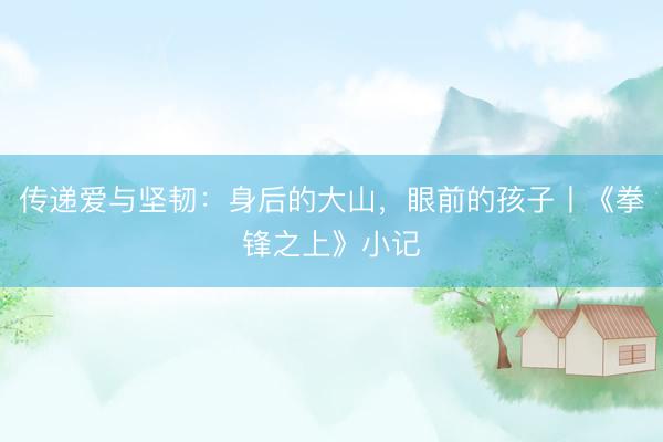 传递爱与坚韧：身后的大山，眼前的孩子丨《拳锋之上》小记