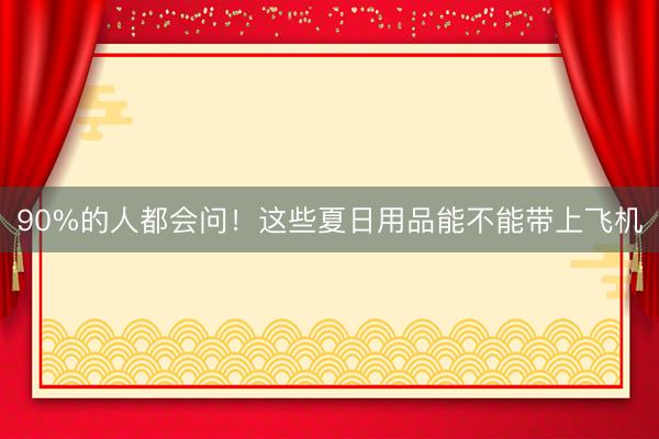 90%的人都会问！这些夏日用品能不能带上飞机