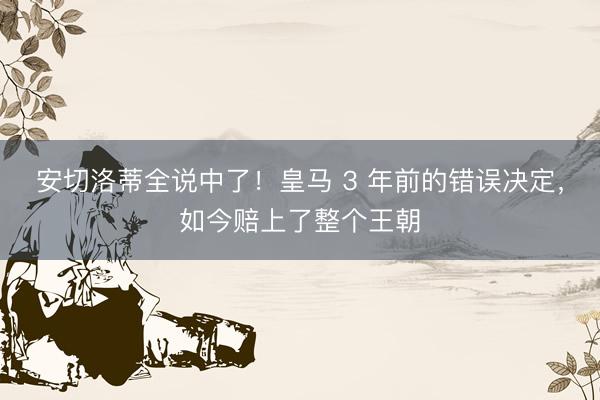 安切洛蒂全说中了！皇马 3 年前的错误决定，如今赔上了整个王朝
