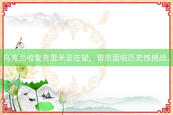 乌克兰收复克里米亚在望，普京面临历史性挑战。