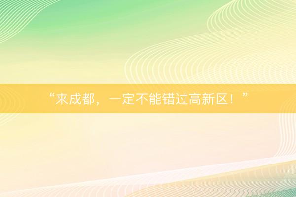 “来成都，一定不能错过高新区！”