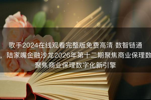 歌手2024在线观看完整版免费高清 数智链通、产融共生，陆家嘴金融沙龙2026年第十二期聚焦商业保理数字化新引擎