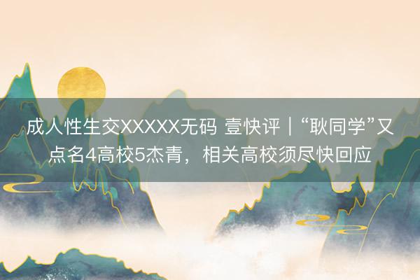 成人性生交XXXXX无码 壹快评｜“耿同学”又点名4高校5杰青，相关高校须尽快回应