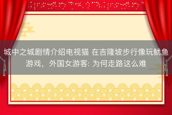 城中之城剧情介绍电视猫 在吉隆坡步行像玩鱿鱼游戏，外国女游客: 为何走路这么难