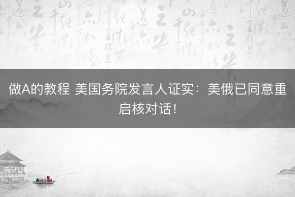 做A的教程 美国务院发言人证实:美俄已同意重启核对话!