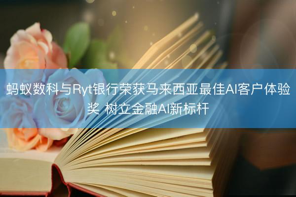 蚂蚁数科与Ryt银行荣获马来西亚最佳AI客户体验奖 树立金融AI新标杆