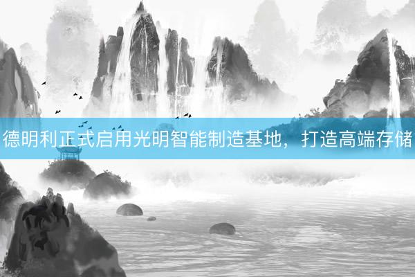 德明利正式启用光明智能制造基地，打造高端存储
