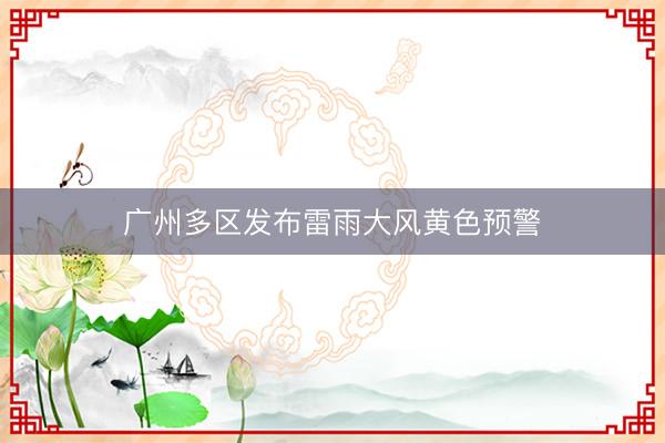 广州多区发布雷雨大风黄色预警