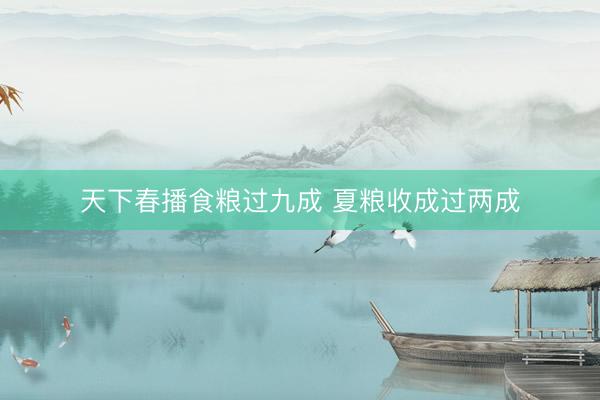 天下春播食粮过九成 夏粮收成过两成