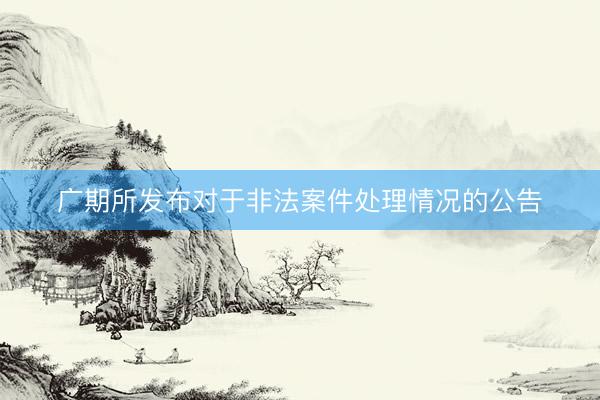广期所发布对于非法案件处理情况的公告