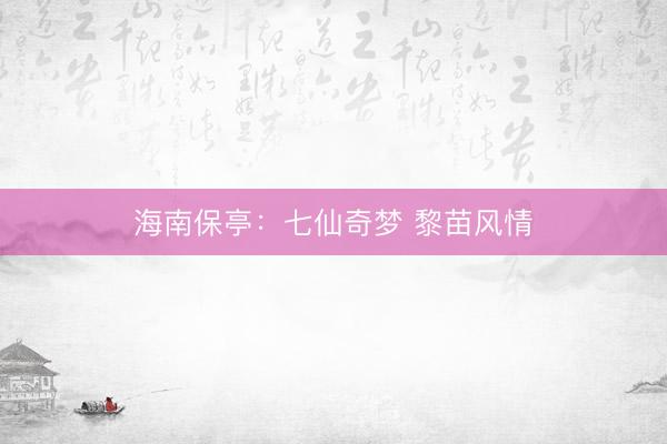 海南保亭：七仙奇梦 黎苗风情
