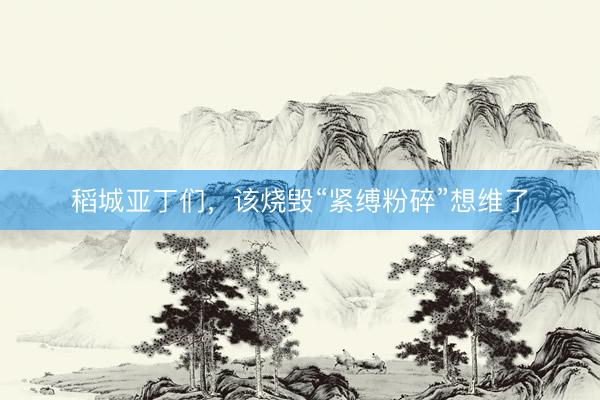 稻城亚丁们,该烧毁“紧缚粉碎”想维了