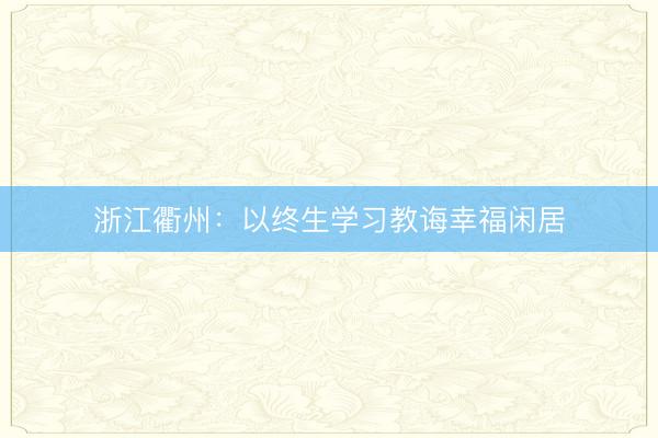 浙江衢州：以终生学习教诲幸福闲居