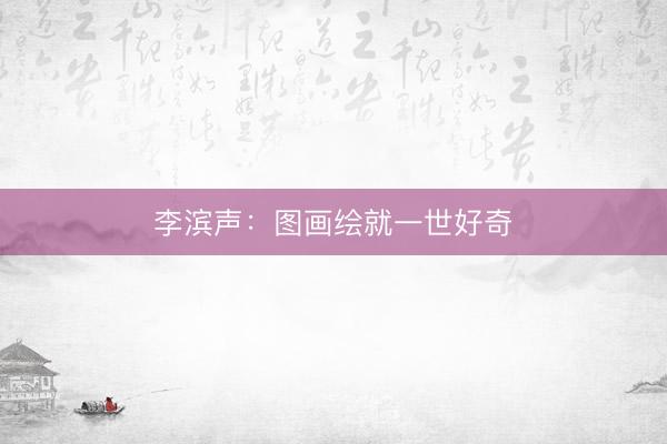 李滨声：图画绘就一世好奇