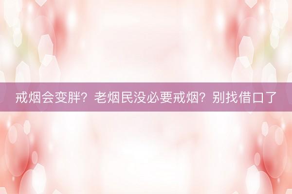 戒烟会变胖？老烟民没必要戒烟？别找借口了