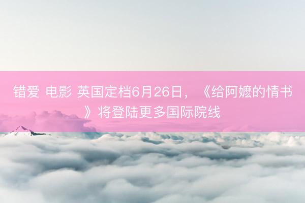 错爱 电影 英国定档6月26日,《给阿嬷的情书》将登陆更多国际院线