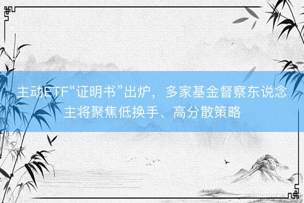 主动ETF“证明书”出炉，多家基金督察东说念主将聚焦低换手、高分散策略