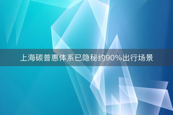 上海碳普惠体系已隐秘约90%出行场景