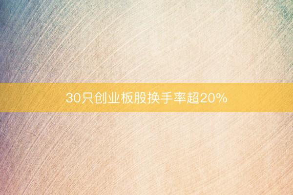 30只创业板股换手率超20%