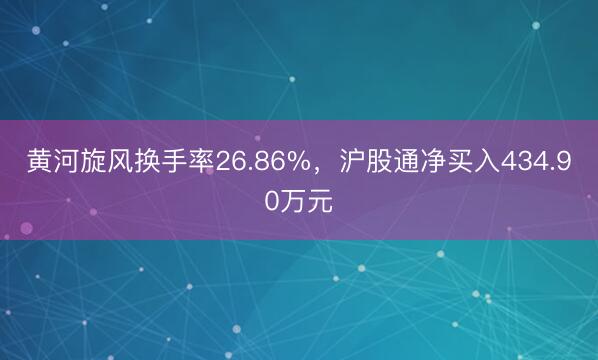 黄河旋风换手率26.86%，沪股通净买入434.90万元