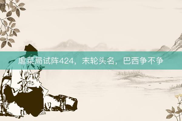 虐菜局试阵424，末轮头名，巴西争不争