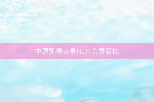 中原凯德交易REIT负责获批