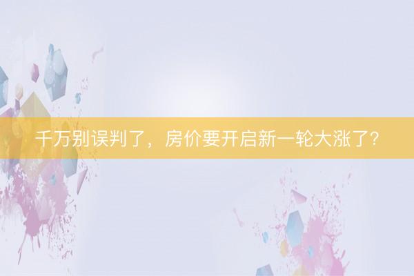 千万别误判了，房价要开启新一轮大涨了？